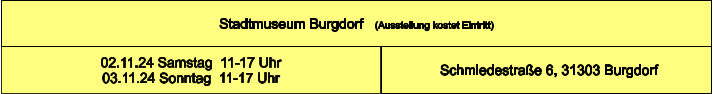 Stadtmuseum Burgdorf   (Ausstellung kostet Eintritt)  Schmiedestraße 6, 31303 Burgdorf 02.11.24 Samstag  11-17 Uhr 03.11.24 Sonntag  11-17 Uhr