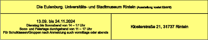 Die Eulenburg. Universitäts- und Stadtmuseum Rinteln (Ausstellung kostet Eintritt) Klosterstraße 21, 31737 Rinteln 13.09. bis 24.11.2024 Dienstag bis Sonnabend von 14 – 17 Uhr Sonn- und Feiertage durchgehend von 11 – 17 Uhr Für Schulklassen/Gruppen nach Anmeldung auch vormittags oder abends