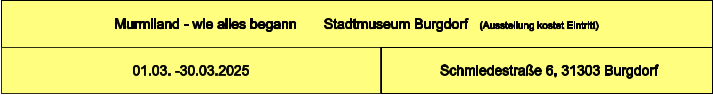 Murmiland - wie alles begann       Stadtmuseum Burgdorf   (Ausstellung kostet Eintritt)  Schmiedestraße 6, 31303 Burgdorf 01.03. -30.03.2025